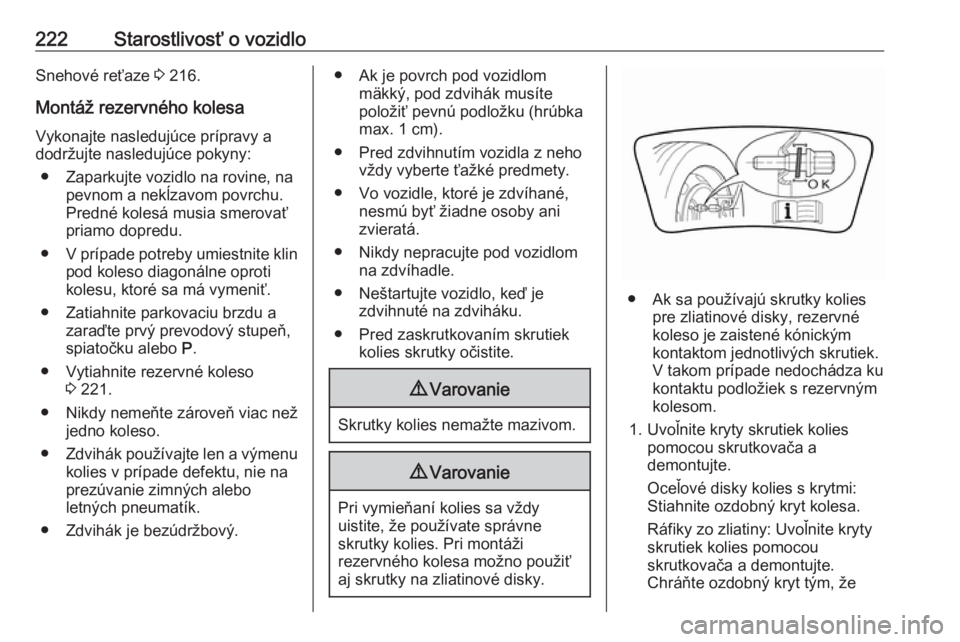 OPEL CROSSLAND X 2018.5  Používateľská príručka (in Slovak) 222Starostlivosť o vozidloSnehové reťaze 3 216.
Montáž rezervného kolesa
Vykonajte nasledujúce prípravy a
dodržujte nasledujúce pokyny:
● Zaparkujte vozidlo na rovine, na pevnom a nekĺzav