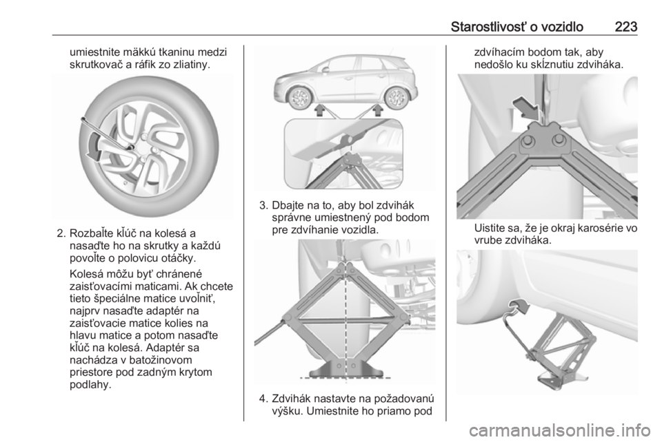 OPEL CROSSLAND X 2018.5  Používateľská príručka (in Slovak) Starostlivosť o vozidlo223umiestnite mäkkú tkaninu medzi
skrutkovač a ráfik zo zliatiny.
2. Rozbaľte kľúč na kolesá a nasaďte ho na skrutky a každú
povoľte o polovicu otáčky.
Kolesá m