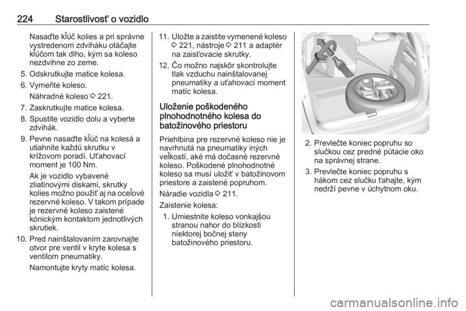 OPEL CROSSLAND X 2018.5  Používateľská príručka (in Slovak) 224Starostlivosť o vozidloNasaďte kľúč kolies a pri správne
vystredenom zdviháku otáčajte
kľúčom tak dlho, kým sa koleso
nezdvihne zo zeme.
5. Odskrutkujte matice kolesa.
6. Vymeňte kole