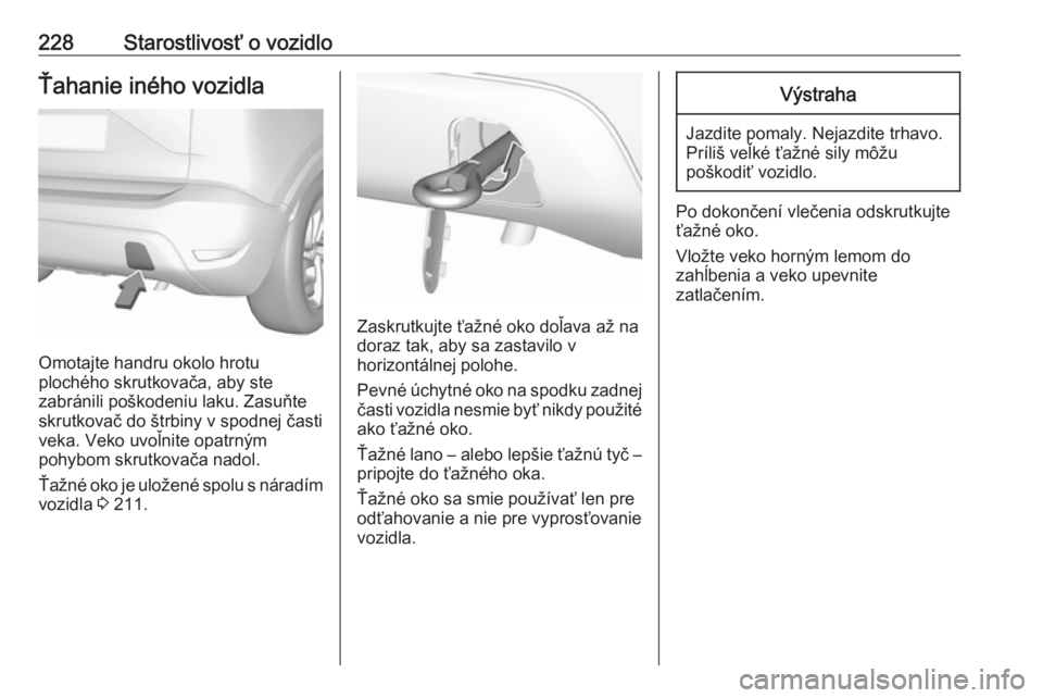 OPEL CROSSLAND X 2018.5  Používateľská príručka (in Slovak) 228Starostlivosť o vozidloŤahanie iného vozidla
Omotajte handru okolo hrotu
plochého skrutkovača, aby ste
zabránili poškodeniu laku. Zasuňte
skrutkovač do štrbiny v spodnej časti
veka. Veko