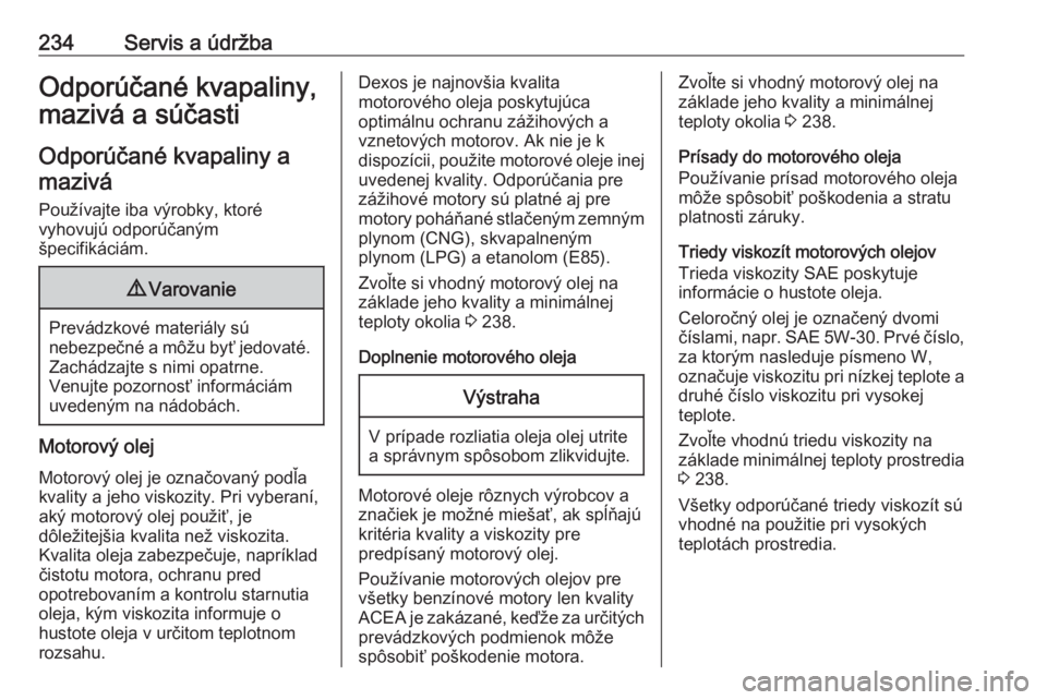 OPEL CROSSLAND X 2018.5  Používateľská príručka (in Slovak) 234Servis a údržbaOdporúčané kvapaliny,
mazivá a súčasti
Odporúčané kvapaliny a mazivá
Používajte iba výrobky, ktoré
vyhovujú odporúčaným
špecifikáciám.9 Varovanie
Prevádzkové
