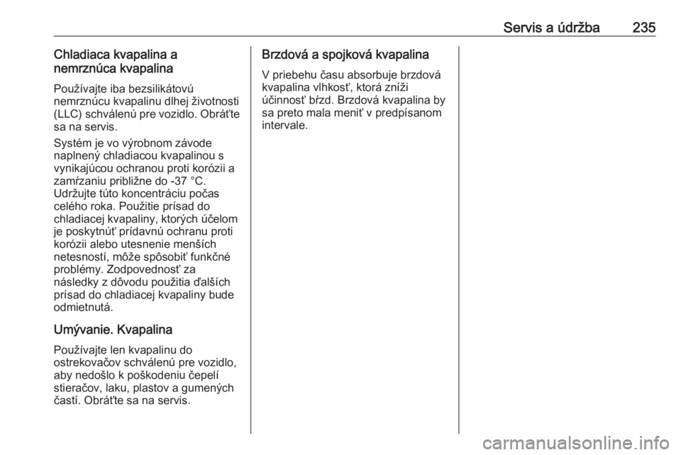 OPEL CROSSLAND X 2018.5  Používateľská príručka (in Slovak) Servis a údržba235Chladiaca kvapalina a
nemrznúca kvapalina
Používajte iba bezsilikátovú
nemrznúcu kvapalinu dlhej životnosti
(LLC) schválenú pre vozidlo. Obráťte
sa na servis.
Systém je