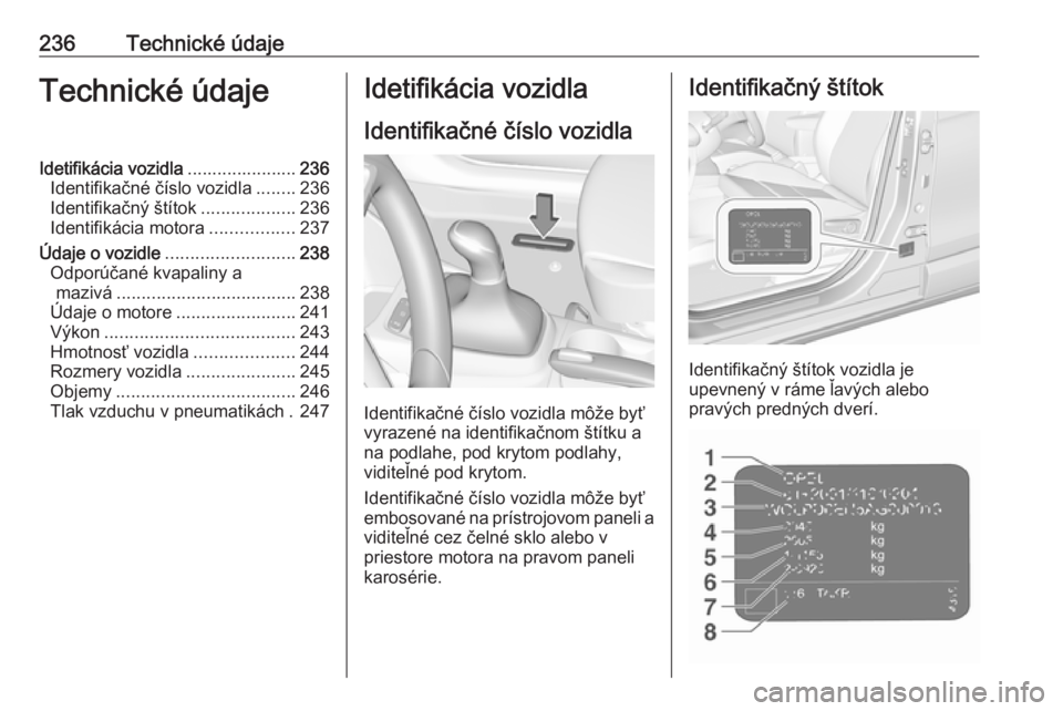 OPEL CROSSLAND X 2018.5  Používateľská príručka (in Slovak) 236Technické údajeTechnické údajeIdetifikácia vozidla......................236
Identifikačné číslo vozidla ........236
Identifikačný štítok ...................236
Identifikácia motora ..