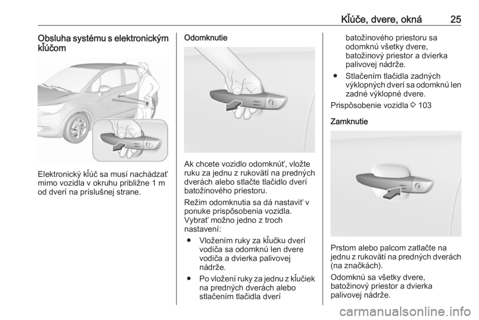 OPEL CROSSLAND X 2018.5  Používateľská príručka (in Slovak) Kľúče, dvere, okná25Obsluha systému s elektronickýmkľúčom
Elektronický kľúč sa musí nachádzať
mimo vozidla v okruhu približne 1 m od dverí na príslušnej strane.
Odomknutie
Ak chcet