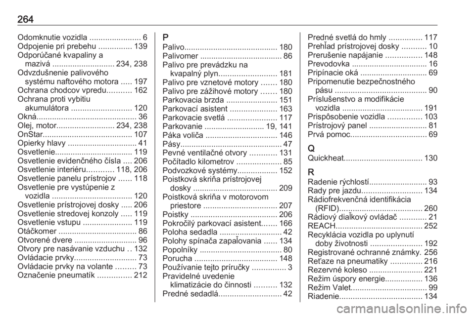 OPEL CROSSLAND X 2018.5  Používateľská príručka (in Slovak) 264Odomknutie vozidla .......................6
Odpojenie pri prebehu  ...............139
Odporúčané kvapaliny a mazivá  ............................ 234, 238
Odvzdušnenie palivového systému naf