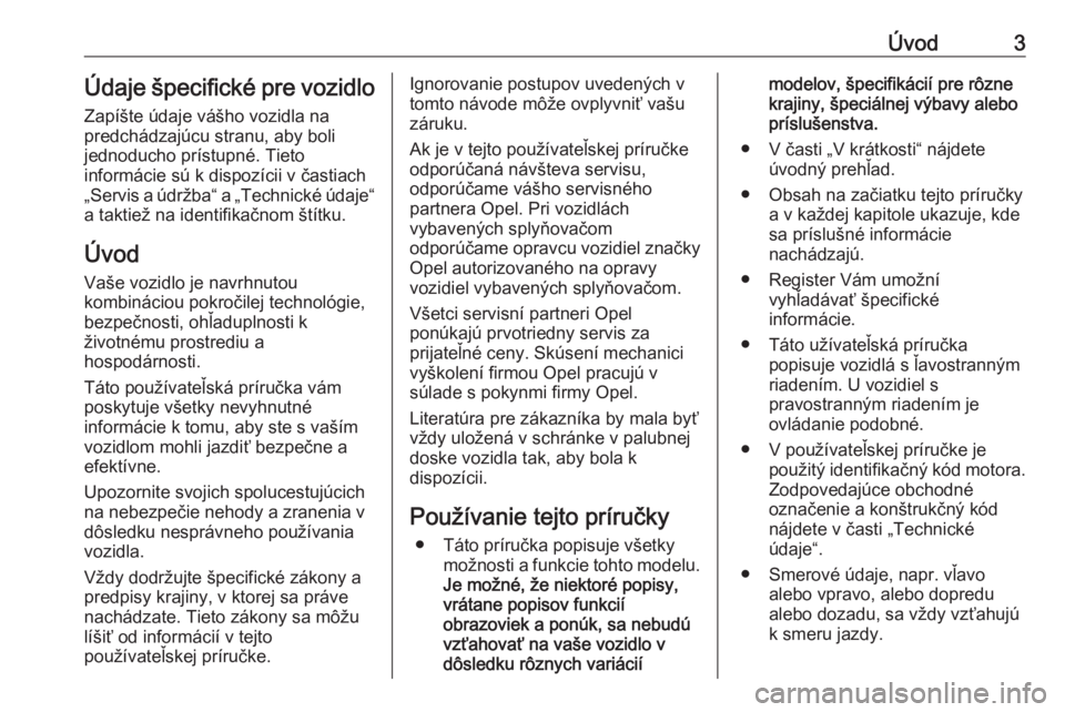 OPEL CROSSLAND X 2018.5  Používateľská príručka (in Slovak) Úvod3Údaje špecifické pre vozidloZapíšte údaje vášho vozidla na
predchádzajúcu stranu, aby boli
jednoducho prístupné. Tieto
informácie sú k dispozícii v častiach
„Servis a údržba�
