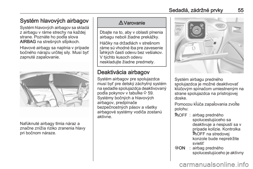 OPEL CROSSLAND X 2018.5  Používateľská príručka (in Slovak) Sedadlá, zádržné prvky55Systém hlavových airbagovSystém hlavových airbagov sa skladá z airbagu v ráme strechy na každej
strane. Poznáte ho podľa slova
AIRBAG  na strešných stĺpikoch.
H
