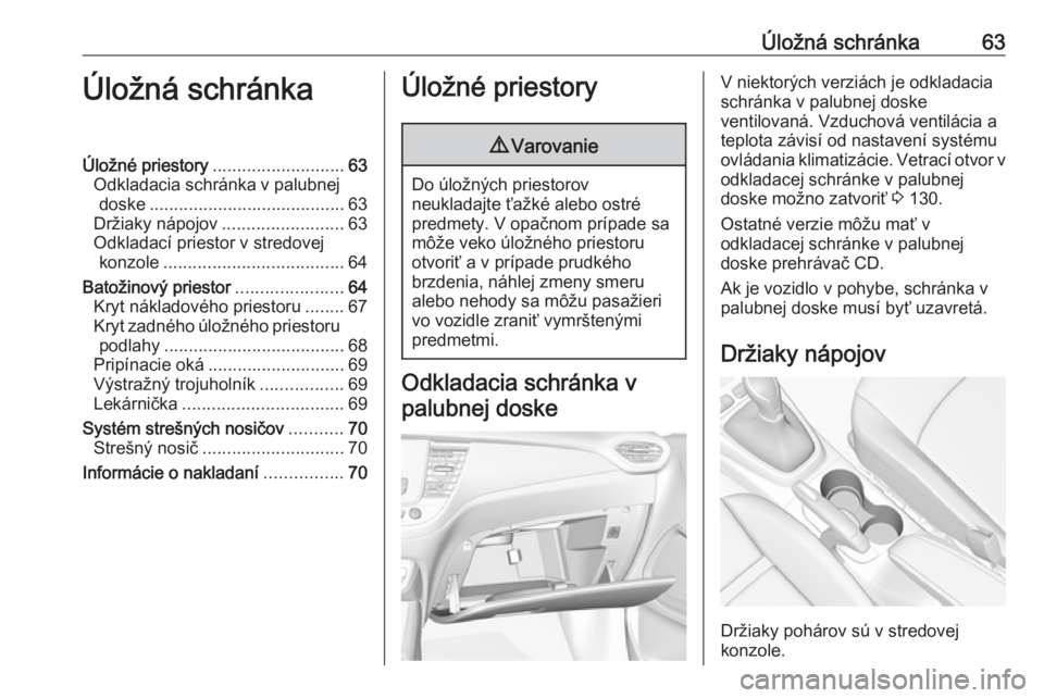 OPEL CROSSLAND X 2018.5  Používateľská príručka (in Slovak) Úložná schránka63Úložná schránkaÚložné priestory........................... 63
Odkladacia schránka v palubnej doske ........................................ 63
Držiaky nápojov ..........