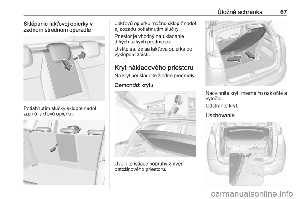 OPEL CROSSLAND X 2018.5  Používateľská príručka (in Slovak) Úložná schránka67Sklápanie lakťovej opierky v
zadnom strednom operadle
Potiahnutím slučky sklopte nadol
zadnú lakťovú opierku.
Lakťovú opierku možno sklopiť nadol
aj zozadu potiahnutím