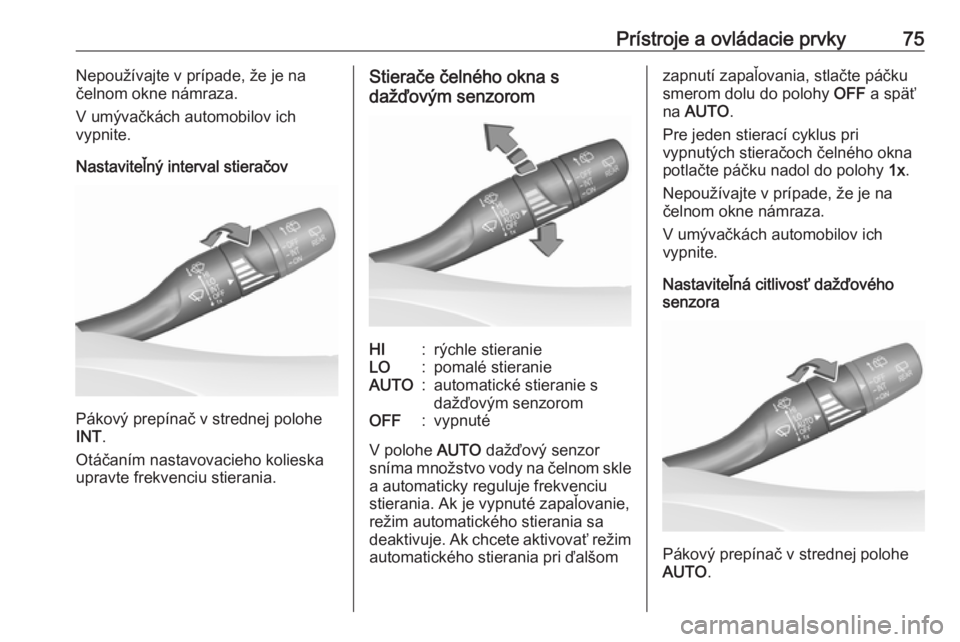 OPEL CROSSLAND X 2018.5  Používateľská príručka (in Slovak) Prístroje a ovládacie prvky75Nepoužívajte v prípade, že je na
čelnom okne námraza.
V umývačkách automobilov ich
vypnite.
Nastaviteľný interval stieračov
Pákový prepínač v strednej po
