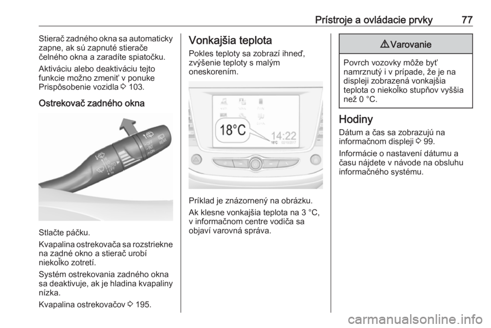 OPEL CROSSLAND X 2018.5  Používateľská príručka (in Slovak) Prístroje a ovládacie prvky77Stierač zadného okna sa automaticky
zapne, ak sú zapnuté stierače
čelného okna a zaradíte spiatočku.
Aktiváciu alebo deaktiváciu tejto
funkcie možno zmeniť 