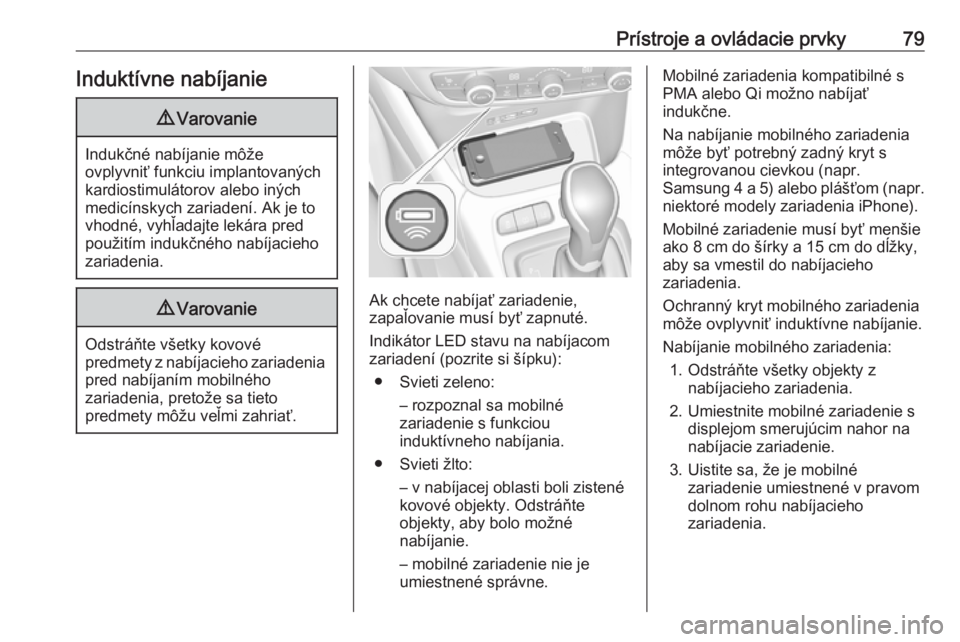 OPEL CROSSLAND X 2018.5  Používateľská príručka (in Slovak) Prístroje a ovládacie prvky79Induktívne nabíjanie9Varovanie
Indukčné nabíjanie môže
ovplyvniť funkciu implantovaných kardiostimulátorov alebo iných
medicínskych zariadení. Ak je to
vhod