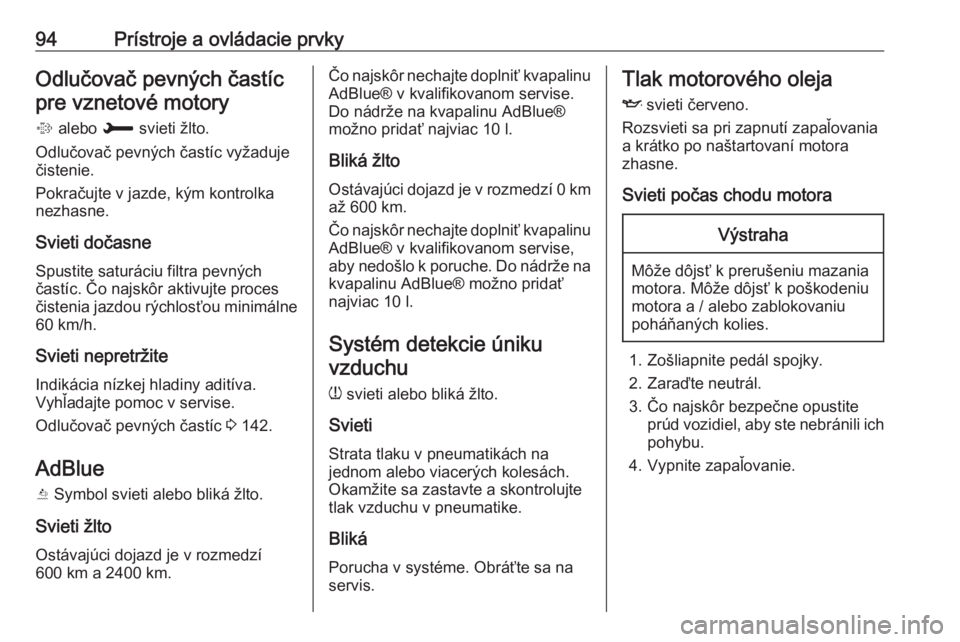 OPEL CROSSLAND X 2018.5  Používateľská príručka (in Slovak) 94Prístroje a ovládacie prvkyOdlučovač pevných častícpre vznetové motory
0008  alebo  002B svieti žlto.
Odlučovač pevných častíc vyžaduje
čistenie.
Pokračujte v jazde, kým kontrolka
