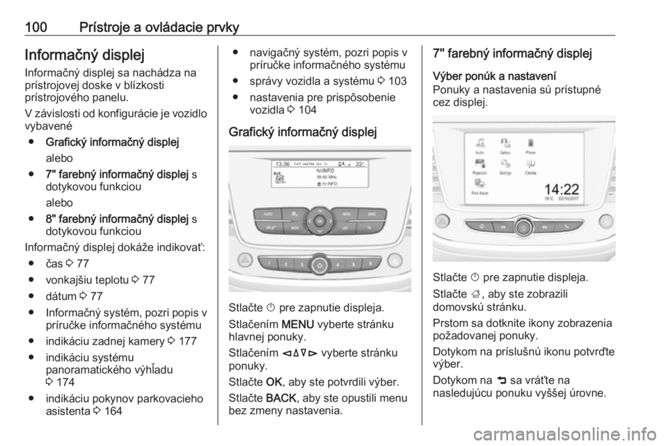 OPEL CROSSLAND X 2019  Používateľská príručka (in Slovak) 100Prístroje a ovládacie prvkyInformačný displej
Informačný displej sa nachádza na
prístrojovej doske v blízkosti
prístrojového panelu.
V závislosti od konfigurácie je vozidlo vybavené
�