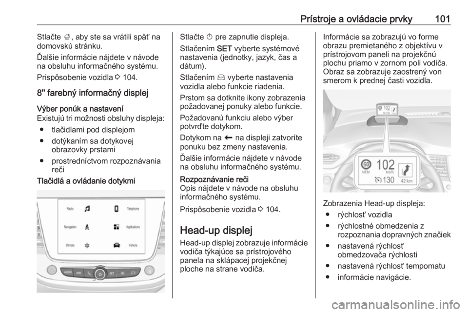 OPEL CROSSLAND X 2019  Používateľská príručka (in Slovak) Prístroje a ovládacie prvky101Stlačte ;, aby ste sa vrátili späť na
domovskú stránku.
Ďalšie informácie nájdete v návode
na obsluhu informačného systému.
Prispôsobenie vozidla  3 104.