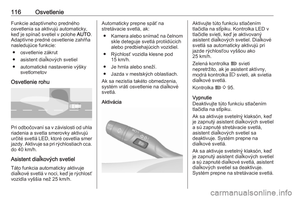 OPEL CROSSLAND X 2019  Používateľská príručka (in Slovak) 116OsvetlenieFunkcie adaptívneho predného
osvetlenia sa aktivujú automaticky,
keď je spínač svetiel v polohe  AUTO.
Adaptívne predné osvetlenie zahŕňa
nasledujúce funkcie:
● osvetlenie z�