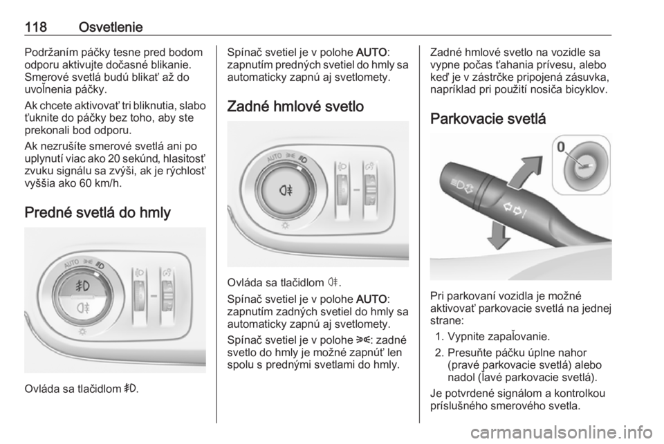 OPEL CROSSLAND X 2019  Používateľská príručka (in Slovak) 118OsvetleniePodržaním páčky tesne pred bodom
odporu aktivujte dočasné blikanie.
Smerové svetlá budú blikať až do
uvoľnenia páčky.
Ak chcete aktivovať tri bliknutia, slabo
ťuknite do p