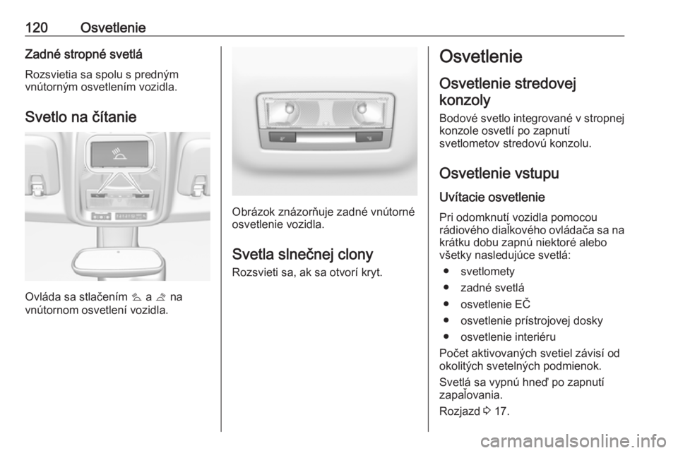 OPEL CROSSLAND X 2019  Používateľská príručka (in Slovak) 120OsvetlenieZadné stropné svetlá
Rozsvietia sa spolu s predným
vnútorným osvetlením vozidla.
Svetlo na čítanie
Ovláda sa stlačením  s a  t na
vnútornom osvetlení vozidla.
Obrázok znáz