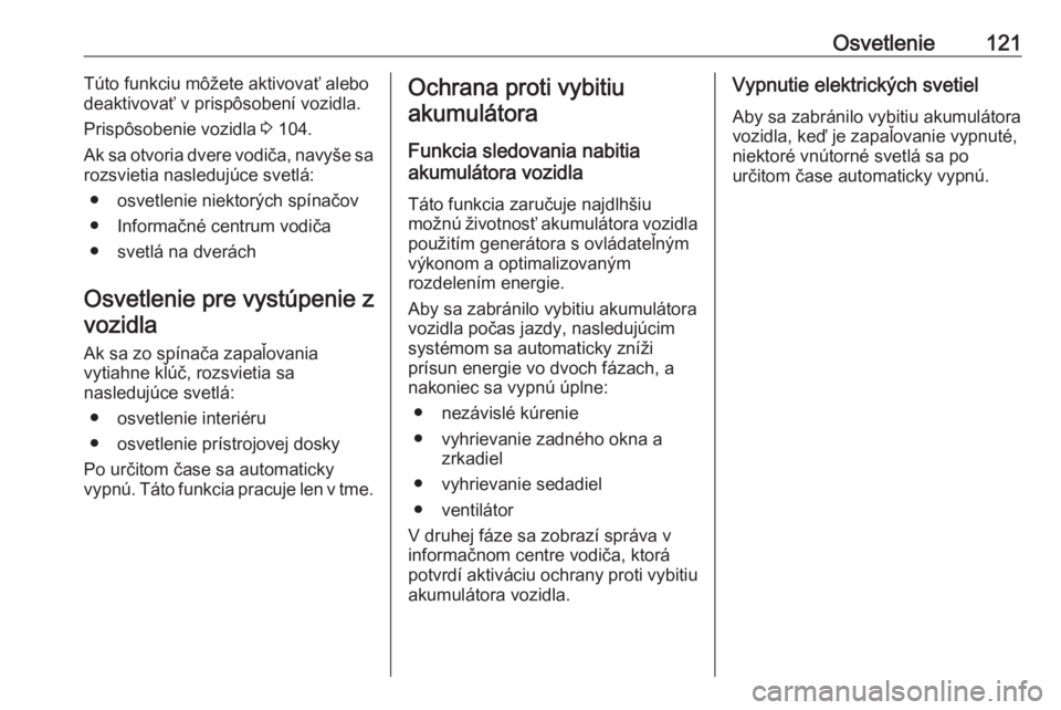 OPEL CROSSLAND X 2019  Používateľská príručka (in Slovak) Osvetlenie121Túto funkciu môžete aktivovať alebo
deaktivovať v prispôsobení vozidla.
Prispôsobenie vozidla  3 104.
Ak sa otvoria dvere vodiča, navyše sa
rozsvietia nasledujúce svetlá:
● 