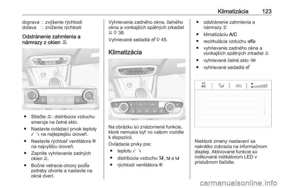 OPEL CROSSLAND X 2019  Používateľská príručka (in Slovak) Klimatizácia123doprava:zvýšenie rýchlostidoľava:zníženie rýchlosti
Odstránenie zahmlenia a
námrazy z okien  á
● Stlačte á: distribúcia vzduchu
smeruje na čelné sklo.
● Nastavte ovl