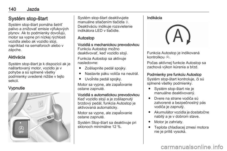 OPEL CROSSLAND X 2019  Používateľská príručka (in Slovak) 140JazdaSystém stop-štartSystém stop-štart pomáha šetriť
palivo a znižovať emisie výfukových
plynov. Ak to podmienky dovoľujú,
motor sa vypne pri nízkej rýchlosti
vozidla alebo ak vozid