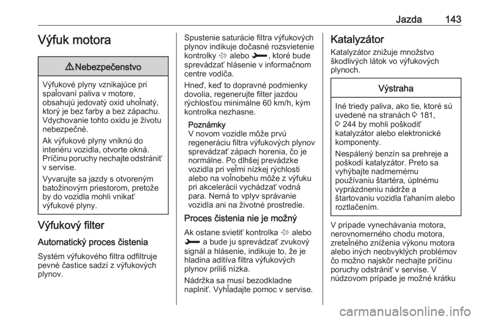 OPEL CROSSLAND X 2019  Používateľská príručka (in Slovak) Jazda143Výfuk motora9Nebezpečenstvo
Výfukové plyny vznikajúce pri
spaľovaní paliva v motore,
obsahujú jedovatý oxid uhoľnatý, ktorý je bez farby a bez zápachu.
Vdychovanie tohto oxidu je 