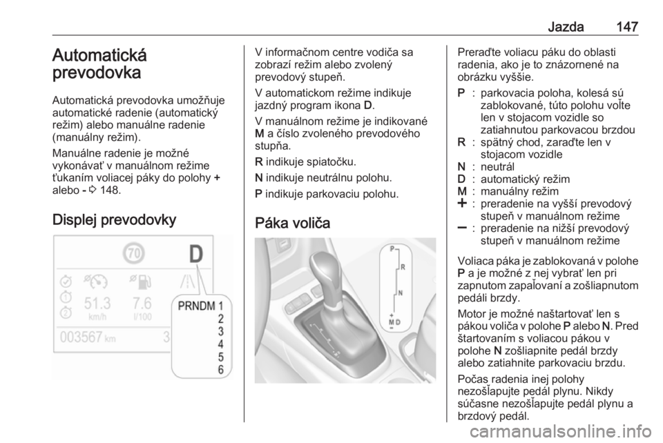 OPEL CROSSLAND X 2019  Používateľská príručka (in Slovak) Jazda147Automatická
prevodovka
Automatická prevodovka umožňuje
automatické radenie (automatický
režim) alebo manuálne radenie
(manuálny režim).
Manuálne radenie je možné
vykonávať v man