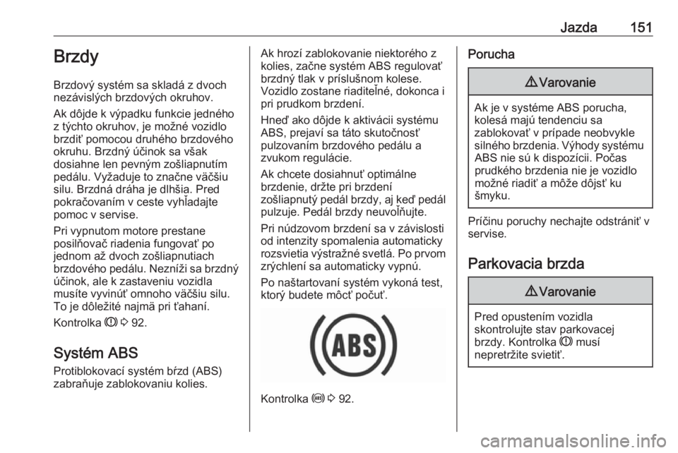 OPEL CROSSLAND X 2019  Používateľská príručka (in Slovak) Jazda151Brzdy
Brzdový systém sa skladá z dvoch
nezávislých brzdových okruhov.
Ak dôjde k výpadku funkcie jedného
z týchto okruhov, je možné vozidlo
brzdiť pomocou druhého brzdového
okru