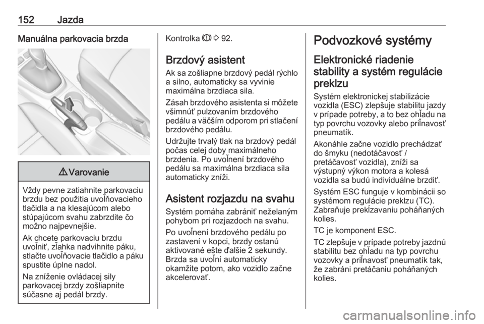 OPEL CROSSLAND X 2019  Používateľská príručka (in Slovak) 152JazdaManuálna parkovacia brzda9Varovanie
Vždy pevne zatiahnite parkovaciu
brzdu bez použitia uvoľňovacieho
tlačidla a na klesajúcom alebo
stúpajúcom svahu zabrzdite čo
možno najpevnejši