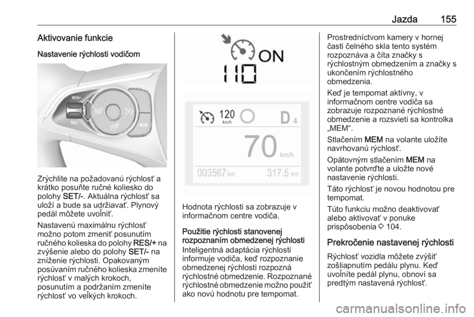 OPEL CROSSLAND X 2019  Používateľská príručka (in Slovak) Jazda155Aktivovanie funkcie
Nastavenie rýchlosti vodičom
Zrýchlite na požadovanú rýchlosť a
krátko posuňte ručné koliesko do
polohy  SET/-. Aktuálna rýchlosť sa
uloží a bude sa udržia