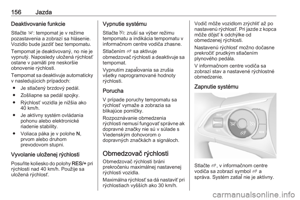 OPEL CROSSLAND X 2019  Používateľská príručka (in Slovak) 156JazdaDeaktivovanie funkcieStlačte  Ñ: tempomat je v režime
pozastavenia a zobrazí sa hlásenie.
Vozidlo bude jazdiť bez tempomatu.
Tempomat je deaktivovaný, no nie je
vypnutý. Naposledy ulo�