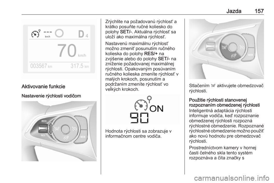 OPEL CROSSLAND X 2019  Používateľská príručka (in Slovak) Jazda157
Aktivovanie funkcie
Nastavenie rýchlosti vodičom
Zrýchlite na požadovanú rýchlosť a
krátko posuňte ručné koliesko do
polohy  SET/-. Aktuálna rýchlosť sa
uloží ako maximálna r