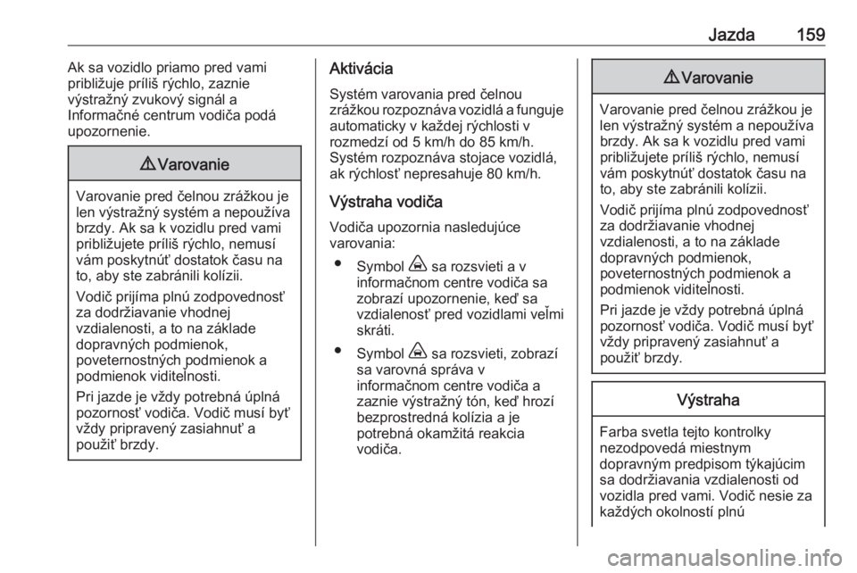 OPEL CROSSLAND X 2019  Používateľská príručka (in Slovak) Jazda159Ak sa vozidlo priamo pred vami
približuje príliš rýchlo, zaznie
výstražný zvukový signál a
Informačné centrum vodiča podá
upozornenie.9 Varovanie
Varovanie pred čelnou zrážkou 