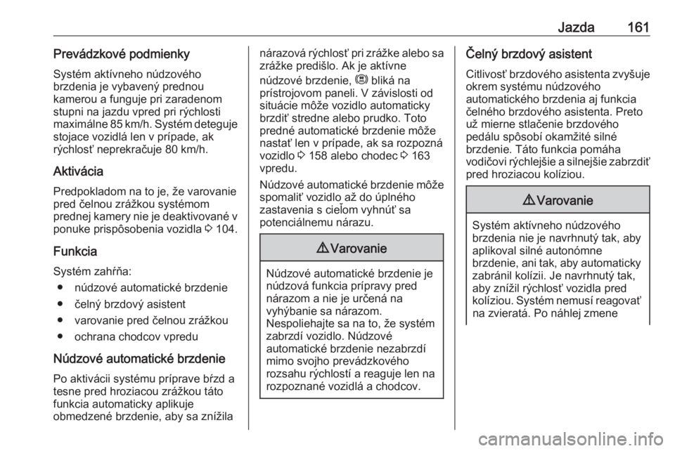 OPEL CROSSLAND X 2019  Používateľská príručka (in Slovak) Jazda161Prevádzkové podmienkySystém aktívneho núdzového
brzdenia je vybavený prednou
kamerou a funguje pri zaradenom
stupni na jazdu vpred pri rýchlosti
maximálne 85 km/h. Systém deteguje
st