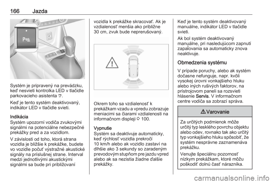 OPEL CROSSLAND X 2019  Používateľská príručka (in Slovak) 166Jazda
Systém je pripravený na prevádzku,
keď nesvieti kontrolka LED v tlačidle
parkovacieho asistenta  ¼.
Keď je tento systém deaktivovaný,
indikátor LED v tlačidle svieti.
Indikácia
Sy