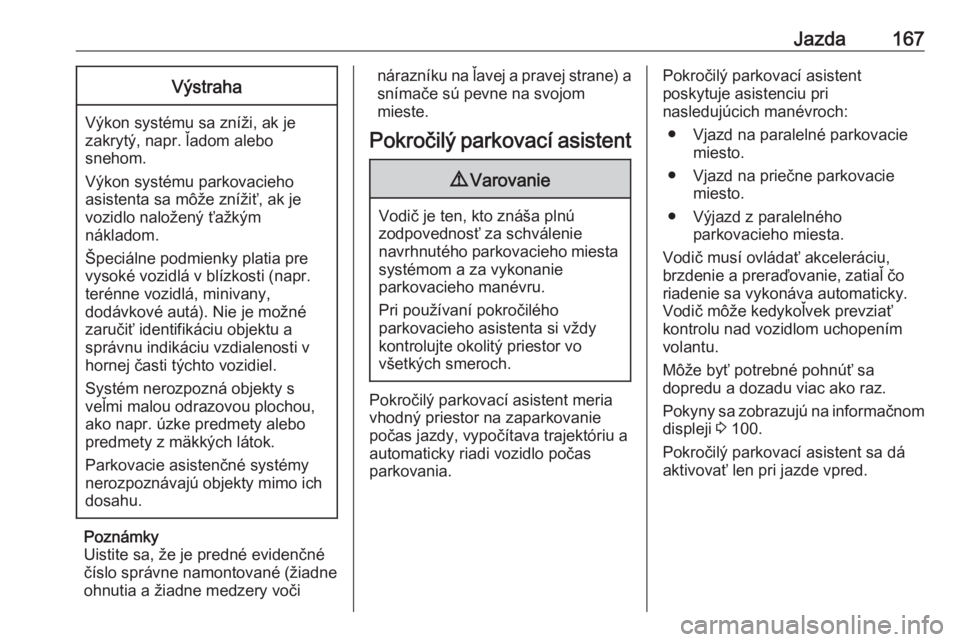 OPEL CROSSLAND X 2019  Používateľská príručka (in Slovak) Jazda167Výstraha
Výkon systému sa zníži, ak je
zakrytý, napr. ľadom alebo
snehom.
Výkon systému parkovacieho
asistenta sa môže znížiť, ak je
vozidlo naložený ťažkým
nákladom.
Špec