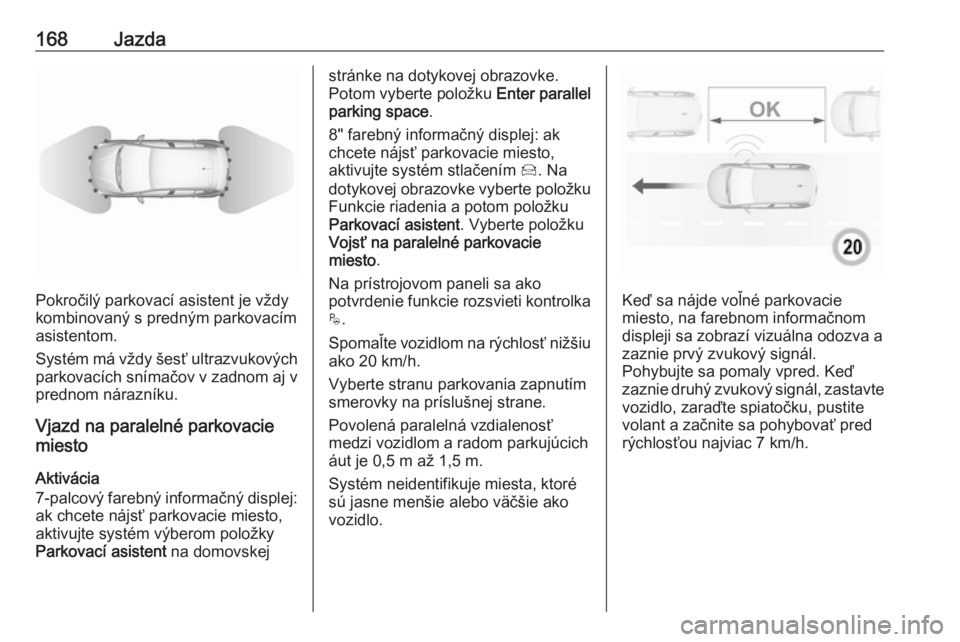 OPEL CROSSLAND X 2019  Používateľská príručka (in Slovak) 168Jazda
Pokročilý parkovací asistent je vždy
kombinovaný s predným parkovacím
asistentom.
Systém má vždy šesť ultrazvukových
parkovacích snímačov v zadnom aj v
prednom nárazníku.
Vj