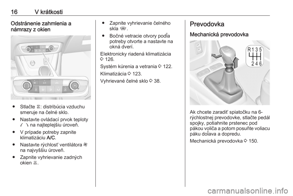 OPEL CROSSLAND X 2019  Používateľská príručka (in Slovak) 16V krátkostiOdstránenie zahmlenia a
námrazy z okien
● Stlačte  à: distribúcia vzduchu
smeruje na čelné sklo.
● Nastavte ovládací prvok teploty £  na najteplejšiu úroveň.
● V príp