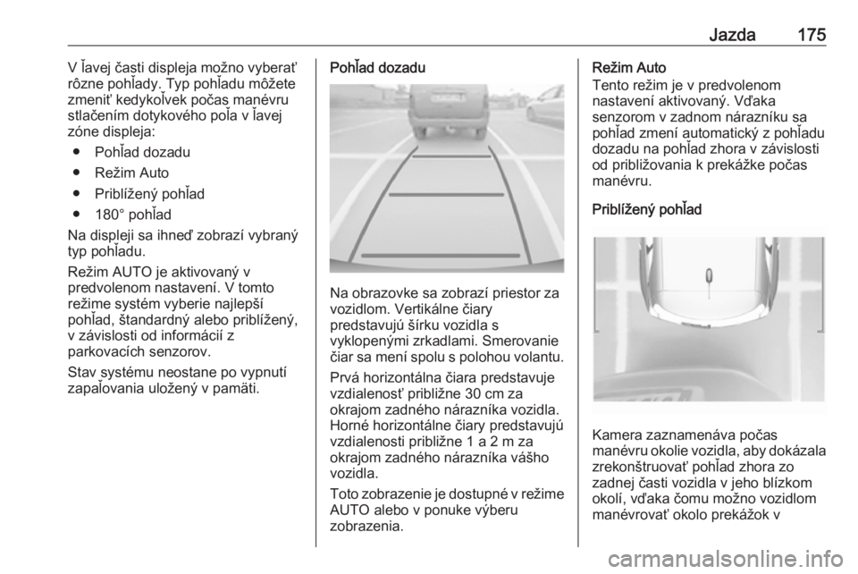 OPEL CROSSLAND X 2019  Používateľská príručka (in Slovak) Jazda175V ľavej časti displeja možno vyberať
rôzne pohľady. Typ pohľadu môžete
zmeniť kedykoľvek počas manévru
stlačením dotykového poľa v ľavej zóne displeja:
● Pohľad dozadu
�