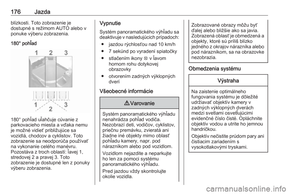 OPEL CROSSLAND X 2019  Používateľská príručka (in Slovak) 176Jazdablízkosti. Toto zobrazenie je
dostupné s režimom AUTO alebo v
ponuke výberu zobrazenia.
180° pohľad
180° pohľad uľahčuje cúvanie z
parkovacieho miesta a vďaka nemu
je možné vidie