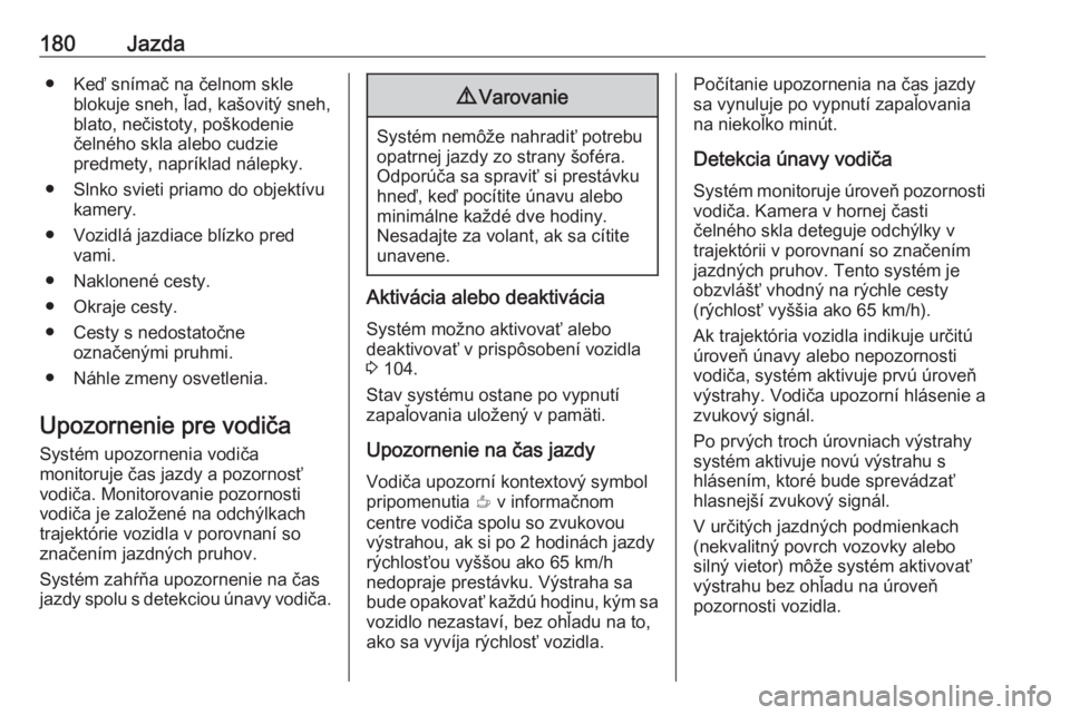 OPEL CROSSLAND X 2019  Používateľská príručka (in Slovak) 180Jazda● Keď snímač na čelnom skleblokuje sneh, ľad, kašovitý sneh,
blato, nečistoty, poškodenie
čelného skla alebo cudzie
predmety, napríklad nálepky.
● Slnko svieti priamo do objek
