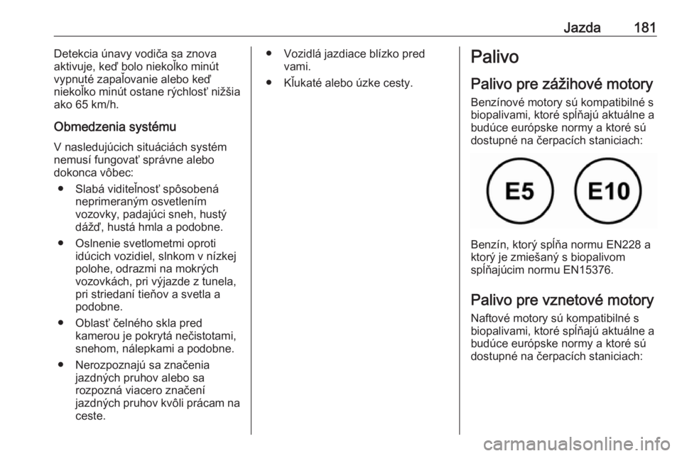 OPEL CROSSLAND X 2019  Používateľská príručka (in Slovak) Jazda181Detekcia únavy vodiča sa znova
aktivuje, keď bolo niekoľko minút
vypnuté zapaľovanie alebo keď
niekoľko minút ostane rýchlosť nižšia
ako 65 km/h.
Obmedzenia systému V nasledujú