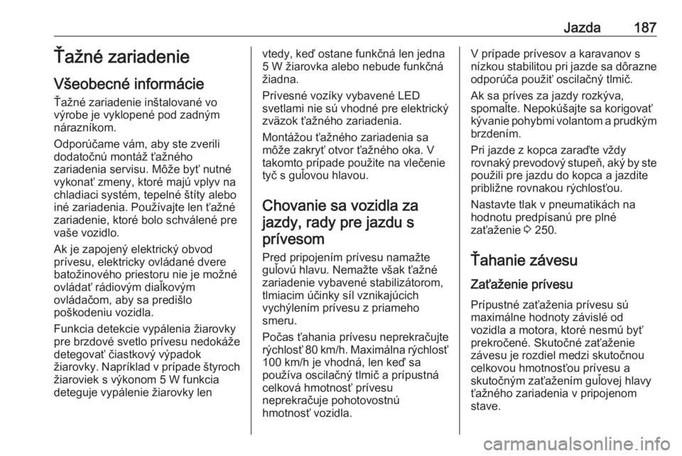 OPEL CROSSLAND X 2019  Používateľská príručka (in Slovak) Jazda187Ťažné zariadenie
Všeobecné informácie Ťažné zariadenie inštalované vo
výrobe je vyklopené pod zadným
nárazníkom.
Odporúčame vám, aby ste zverili
dodatočnú montáž ťažn�
