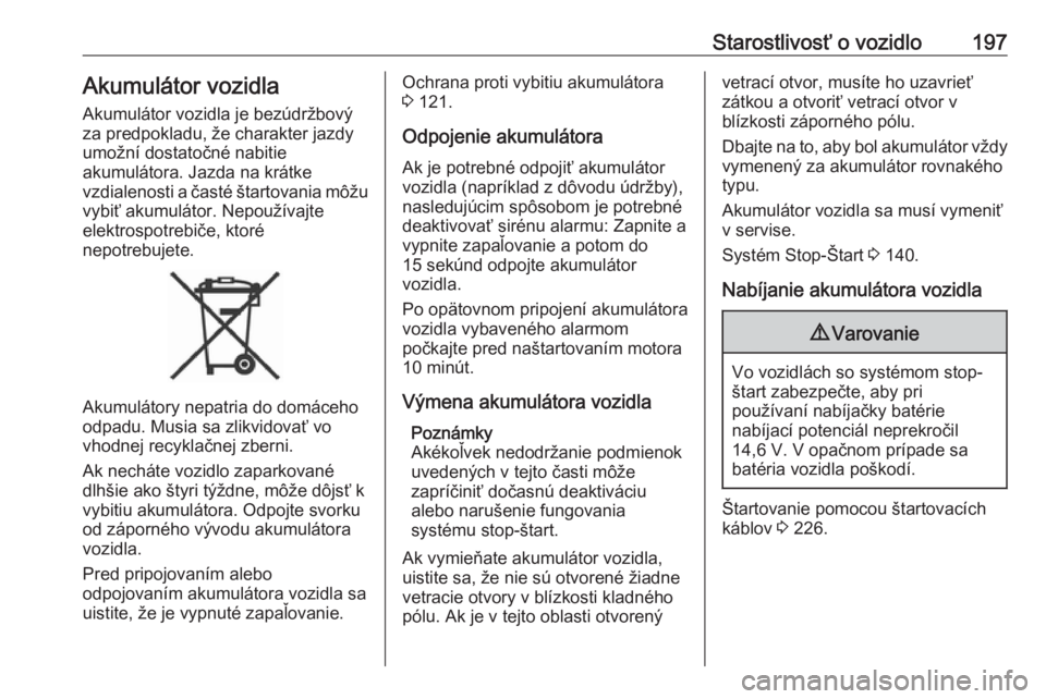 OPEL CROSSLAND X 2019  Používateľská príručka (in Slovak) Starostlivosť o vozidlo197Akumulátor vozidla
Akumulátor vozidla je bezúdržbový
za predpokladu, že charakter jazdy
umožní dostatočné nabitie
akumulátora. Jazda na krátke
vzdialenosti a ča