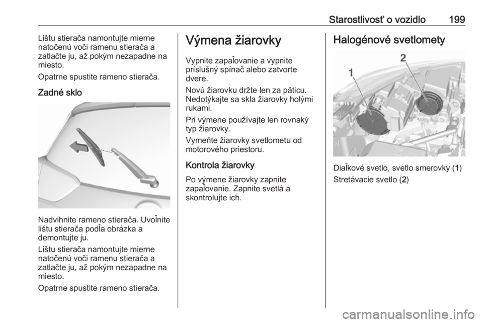 OPEL CROSSLAND X 2019  Používateľská príručka (in Slovak) Starostlivosť o vozidlo199Lištu stierača namontujte mierne
natočenú voči ramenu stierača a zatlačte ju, až pokým nezapadne na
miesto.
Opatrne spustite rameno stierača.
Zadné sklo
Nadvihnit