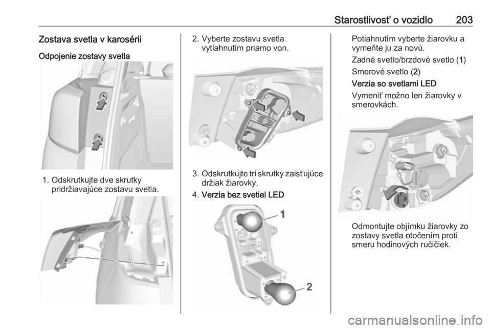 OPEL CROSSLAND X 2019  Používateľská príručka (in Slovak) Starostlivosť o vozidlo203Zostava svetla v karosériiOdpojenie zostavy svetla
1. Odskrutkujte dve skrutky pridržiavajúce zostavu svetla.
2. Vyberte zostavu svetlavytiahnutím priamo von.
3.Odskrutk