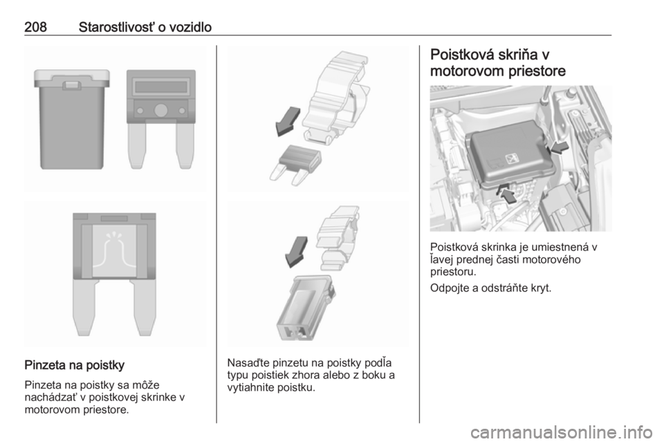 OPEL CROSSLAND X 2019  Používateľská príručka (in Slovak) 208Starostlivosť o vozidlo
Pinzeta na poistky
Pinzeta na poistky sa môže
nachádzať v poistkovej skrinke v motorovom priestore.Nasaďte pinzetu na poistky podľa
typu poistiek zhora alebo z boku a