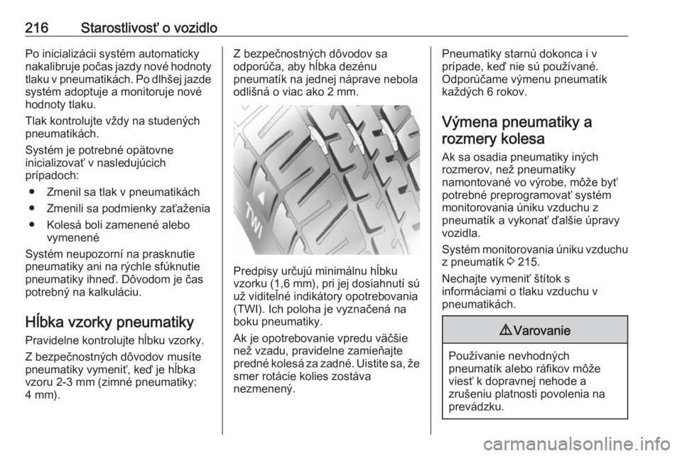 OPEL CROSSLAND X 2019  Používateľská príručka (in Slovak) 216Starostlivosť o vozidloPo inicializácii systém automaticky
nakalibruje počas jazdy nové hodnoty
tlaku v pneumatikách. Po dlhšej jazde
systém adoptuje a monitoruje nové
hodnoty tlaku.
Tlak 