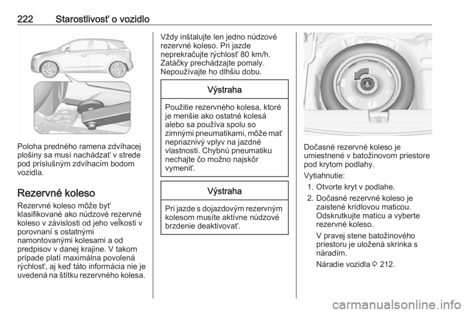 OPEL CROSSLAND X 2019  Používateľská príručka (in Slovak) 222Starostlivosť o vozidlo
Poloha predného ramena zdvíhacej
plošiny sa musí nachádzať v strede pod príslušným zdvíhacím bodom
vozidla.
Rezervné koleso Rezervné koleso môže byť
klasifi