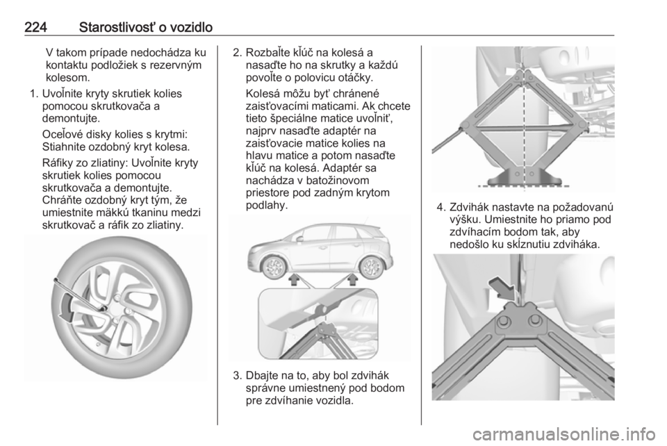 OPEL CROSSLAND X 2019  Používateľská príručka (in Slovak) 224Starostlivosť o vozidloV takom prípade nedochádza ku
kontaktu podložiek s rezervným
kolesom.
1. Uvoľnite kryty skrutiek kolies pomocou skrutkovača a
demontujte.
Oceľové disky kolies s kryt